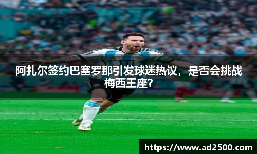 阿扎尔签约巴塞罗那引发球迷热议，是否会挑战梅西王座？