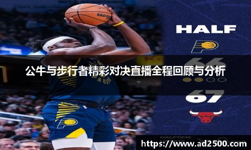 公牛与步行者精彩对决直播全程回顾与分析
