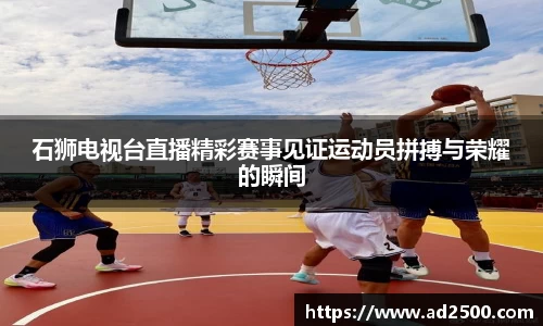 石狮电视台直播精彩赛事见证运动员拼搏与荣耀的瞬间