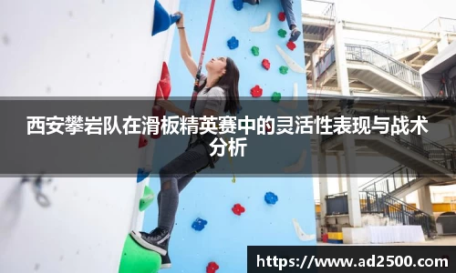 西安攀岩队在滑板精英赛中的灵活性表现与战术分析