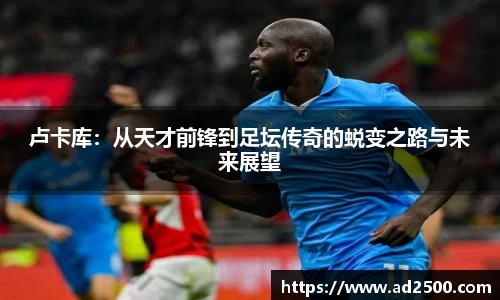 卢卡库：从天才前锋到足坛传奇的蜕变之路与未来展望
