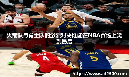 火箭队与勇士队的激烈对决谁能在NBA赛场上笑到最后