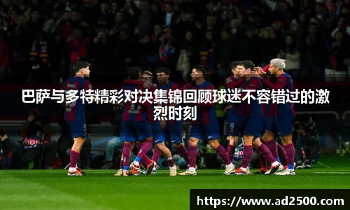 巴萨与多特精彩对决集锦回顾球迷不容错过的激烈时刻